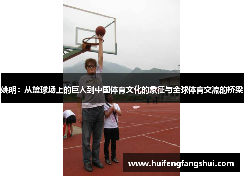 姚明：从篮球场上的巨人到中国体育文化的象征与全球体育交流的桥梁