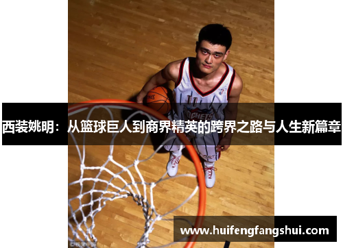 西装姚明：从篮球巨人到商界精英的跨界之路与人生新篇章