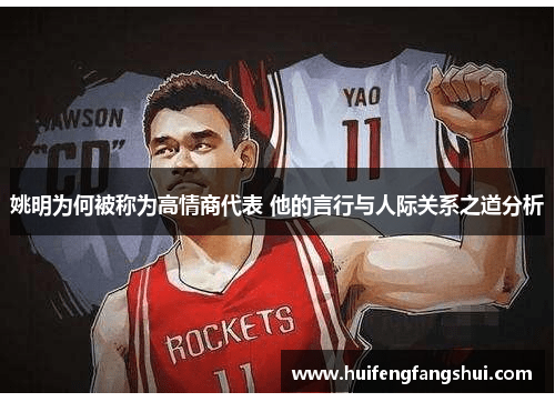 姚明为何被称为高情商代表 他的言行与人际关系之道分析