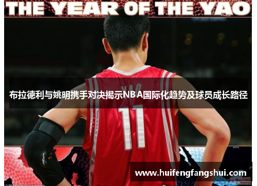 布拉德利与姚明携手对决揭示NBA国际化趋势及球员成长路径