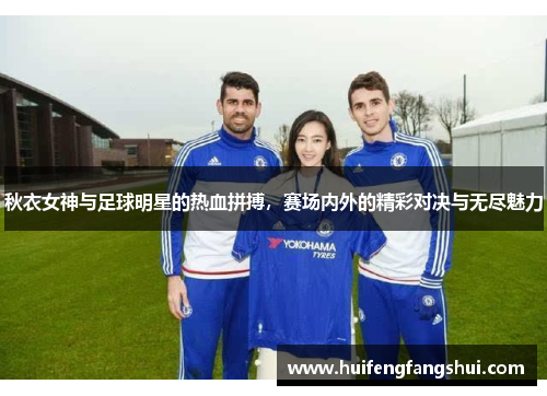 秋衣女神与足球明星的热血拼搏，赛场内外的精彩对决与无尽魅力