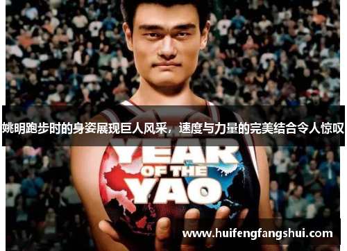 姚明跑步时的身姿展现巨人风采，速度与力量的完美结合令人惊叹