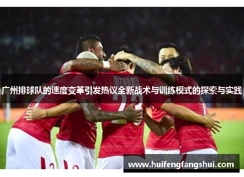 广州排球队的速度变革引发热议全新战术与训练模式的探索与实践