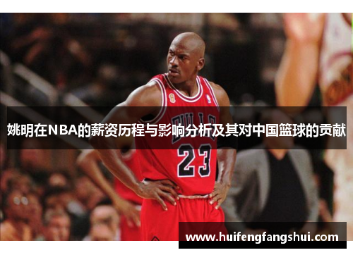 姚明在NBA的薪资历程与影响分析及其对中国篮球的贡献