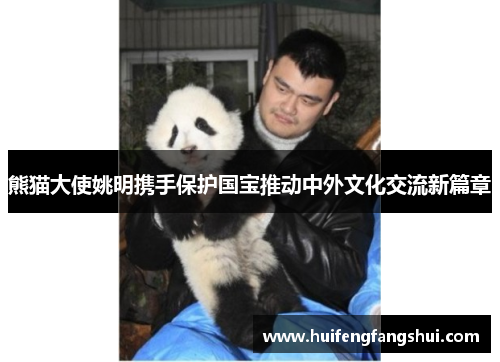 熊猫大使姚明携手保护国宝推动中外文化交流新篇章