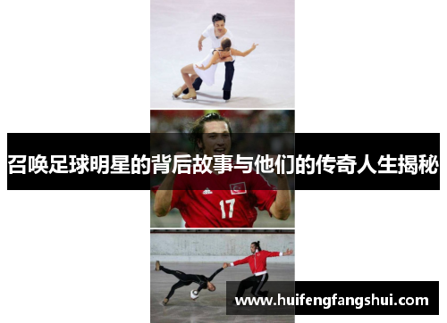 召唤足球明星的背后故事与他们的传奇人生揭秘