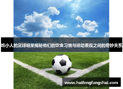 吃小人的足球明星揭秘他们的饮食习惯与运动表现之间的奇妙关系