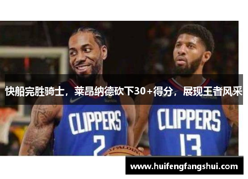 快船完胜骑士，莱昂纳德砍下30+得分，展现王者风采