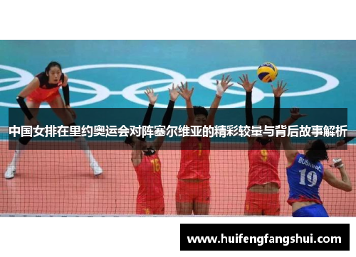 中国女排在里约奥运会对阵塞尔维亚的精彩较量与背后故事解析