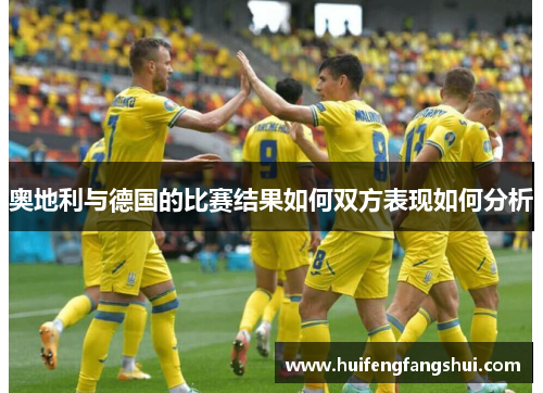 奥地利与德国的比赛结果如何双方表现如何分析
