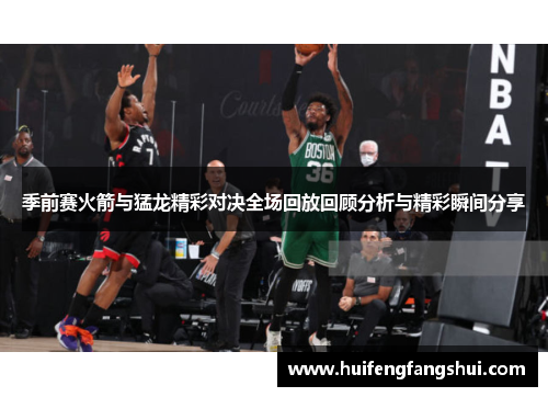 季前赛火箭与猛龙精彩对决全场回放回顾分析与精彩瞬间分享