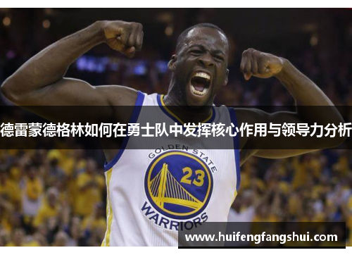 德雷蒙德格林如何在勇士队中发挥核心作用与领导力分析