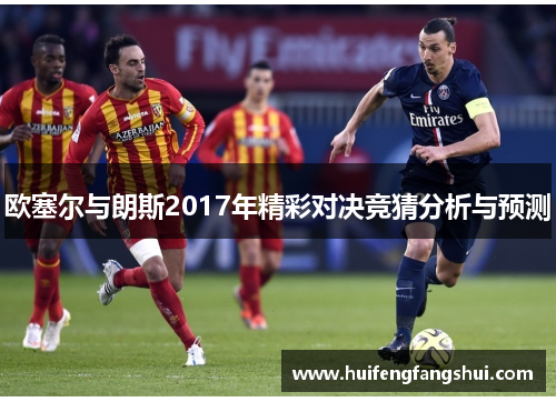 欧塞尔与朗斯2017年精彩对决竞猜分析与预测