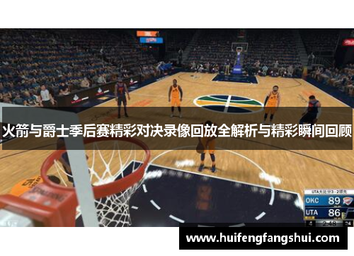 火箭与爵士季后赛精彩对决录像回放全解析与精彩瞬间回顾