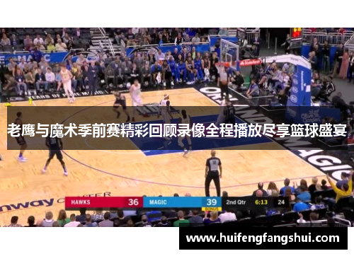 老鹰与魔术季前赛精彩回顾录像全程播放尽享篮球盛宴