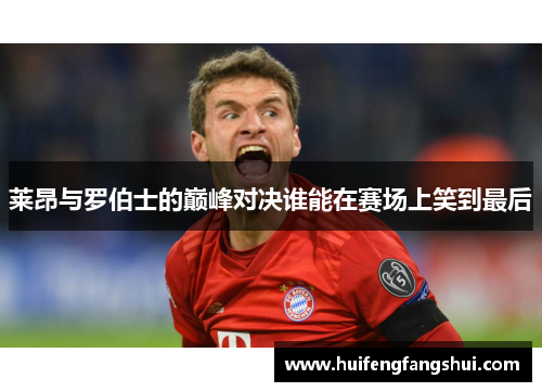 莱昂与罗伯士的巅峰对决谁能在赛场上笑到最后